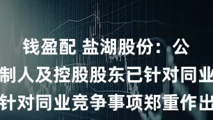钱盈配 盐湖股份：公司实际控制人及控股股东已针对同业竞争事项郑重作出承诺