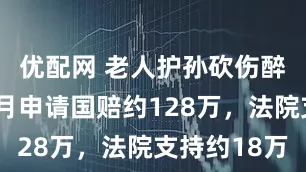 优配网 老人护孙砍伤醉汉服刑8月申请国赔约128万，法院支持约18万