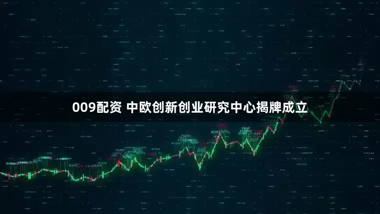 009配资 中欧创新创业研究中心揭牌成立