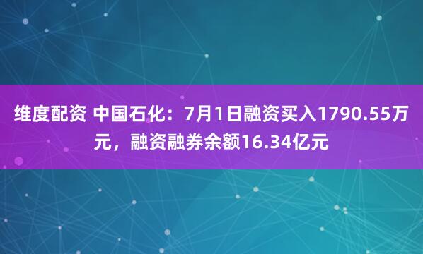 维度配资 中国石化：7月1日融资买入1790.55万元，融资融券余额16.34亿元