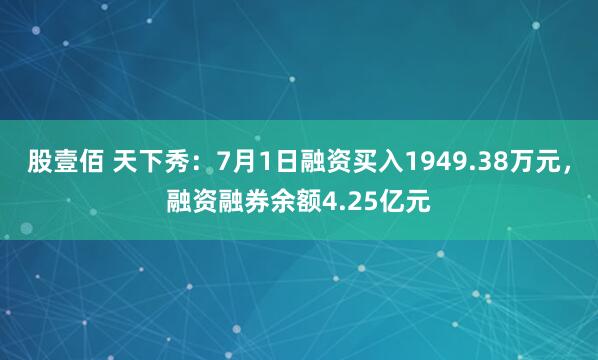 股壹佰 天下秀：7月1日融资买入1949.38万元，融资融券余额4.25亿元