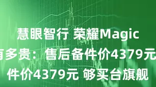 慧眼智行 荣耀Magic V5内屏有多贵：售后备件价4379元 够买台旗舰