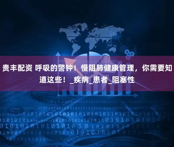 贵丰配资 呼吸的警钟！慢阻肺健康管理，你需要知道这些！_疾病_患者_阻塞性