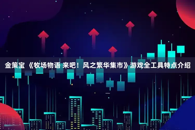 金策宝 《牧场物语 来吧！风之繁华集市》游戏全工具特点介绍
