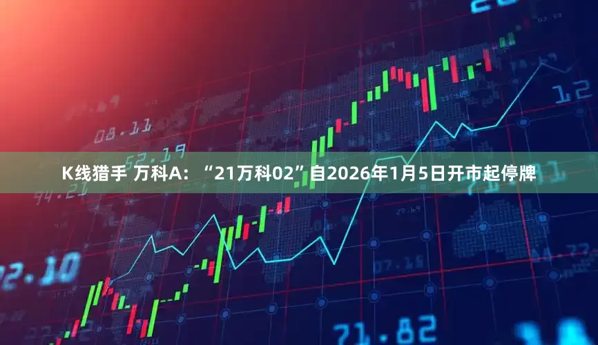 K线猎手 万科A：“21万科02”自2026年1月5日开市起停牌