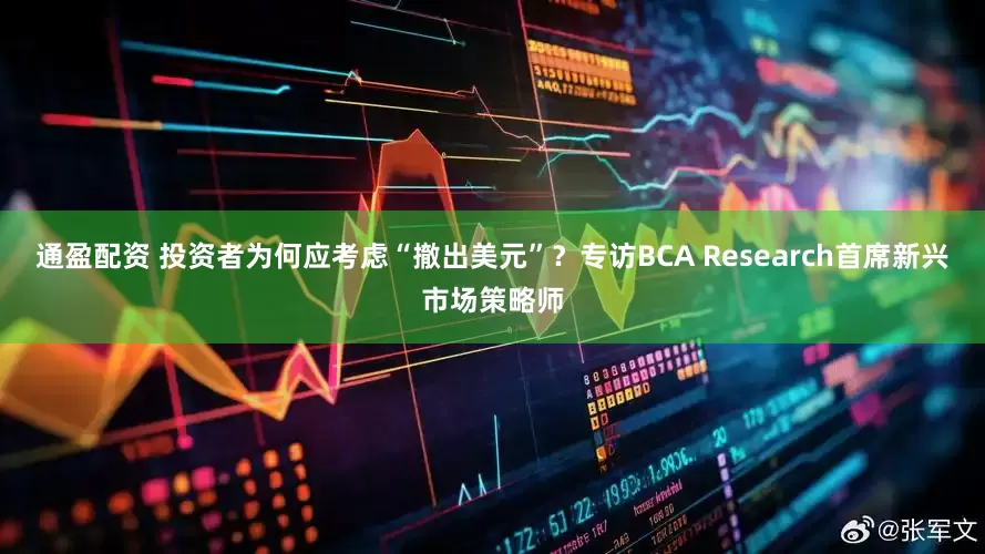 通盈配资 投资者为何应考虑“撤出美元”？专访BCA Research首席新兴市场策略师