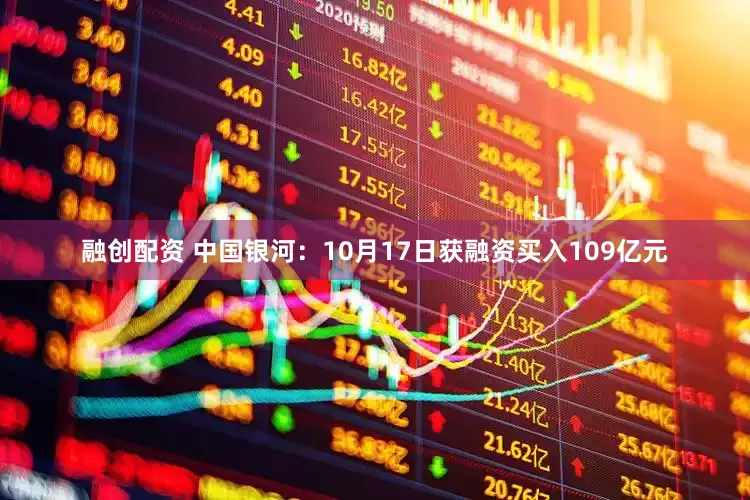 融创配资 中国银河：10月17日获融资买入109亿元