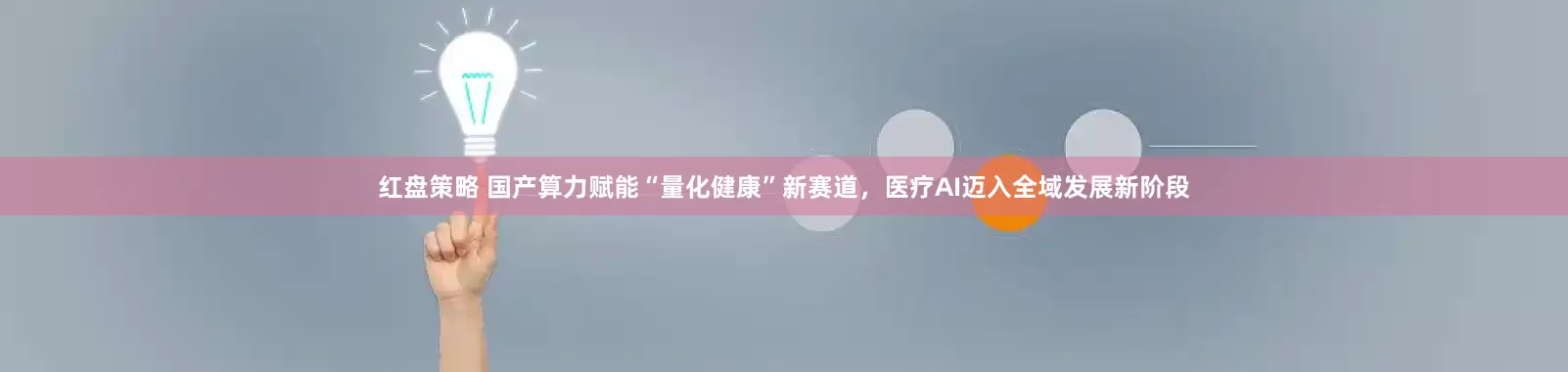 红盘策略 国产算力赋能“量化健康”新赛道，医疗AI迈入全域发展新阶段