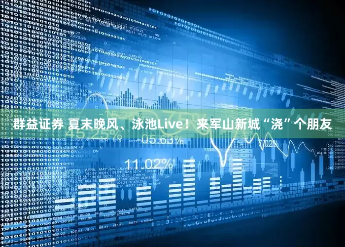 群益证券 夏末晚风、泳池Live！来军山新城“浇”个朋友